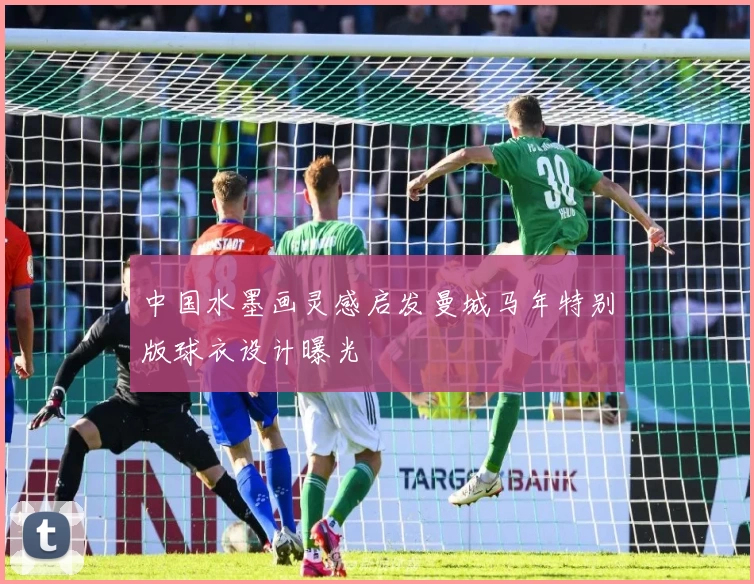 中国水墨画灵感启发曼城马年特别版球衣设计曝光