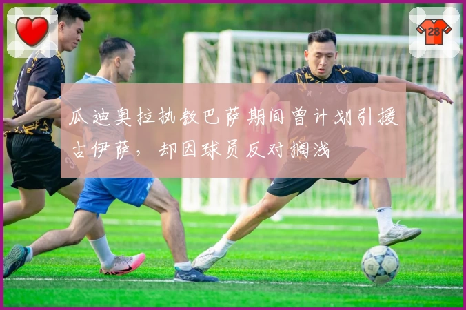 瓜迪奥拉执教巴萨期间曾计划引援古伊萨，却因球员反对搁浅