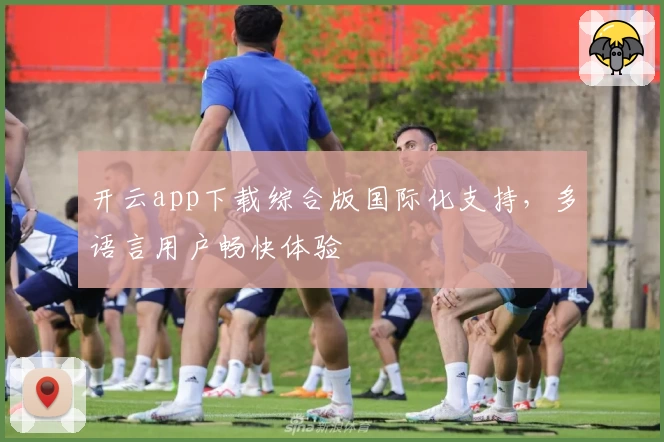 开云app下载综合版国际化支持，多语言用户畅快体验