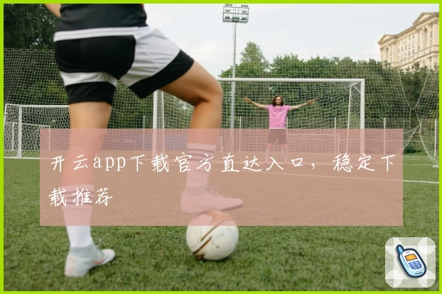 开云app下载官方直达入口，稳定下载推荐