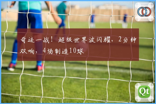 奇迹一战！超级世界波闪耀，2分钟双响，4场制造10球