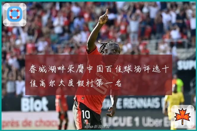 春城湖畔荣膺中国百佳球场评选十佳高尔夫度假村第一名