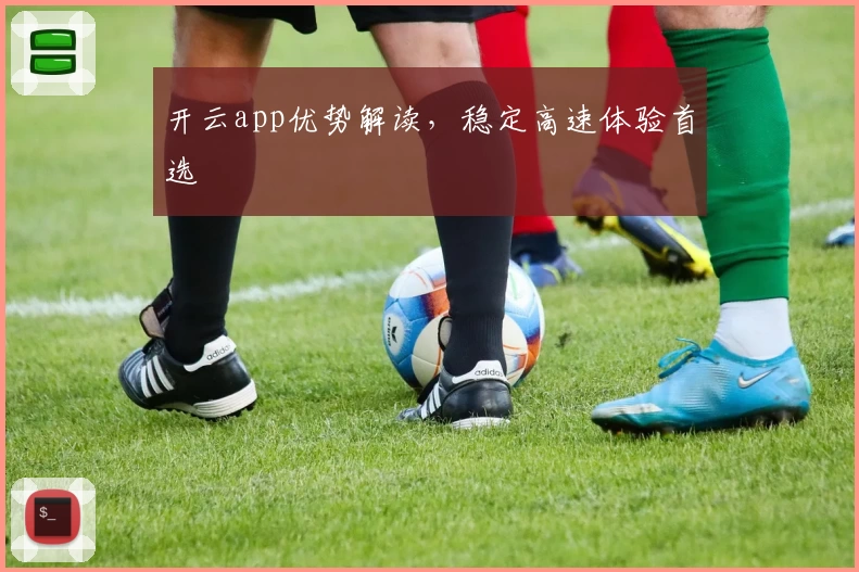 开云app优势解读，稳定高速体验首选