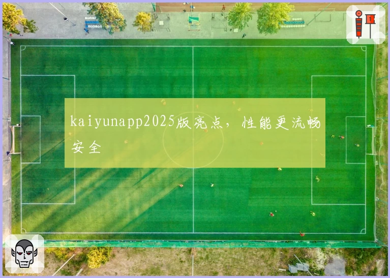 kaiyunapp2025版亮点，性能更流畅安全