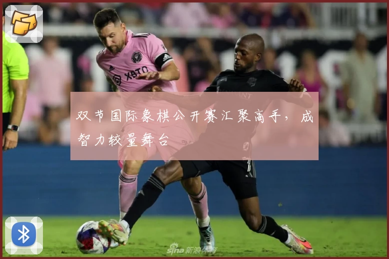 双节国际象棋公开赛汇聚高手，成智力较量舞台