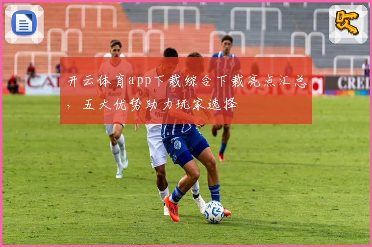 开云体育app下载综合下载亮点汇总，五大优势助力玩家选择