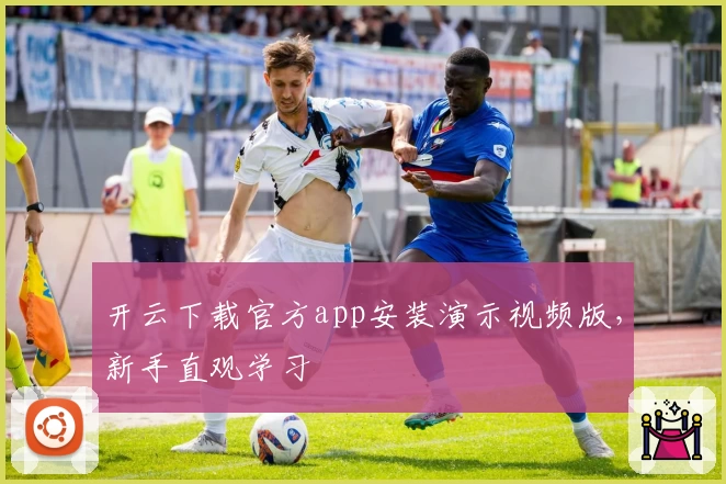 开云下载官方app安装演示视频版，新手直观学习