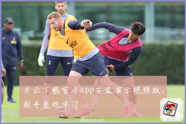 开云下载官方app安装演示视频版，新手直观学习