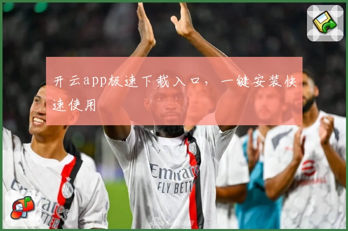 开云app极速下载入口，一键安装快速使用
