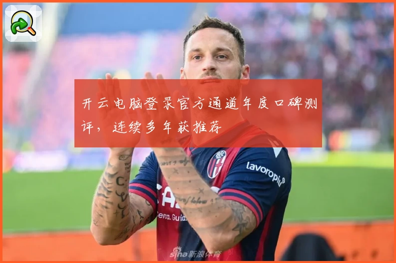 开云电脑登录官方通道年度口碑测评，连续多年获推荐