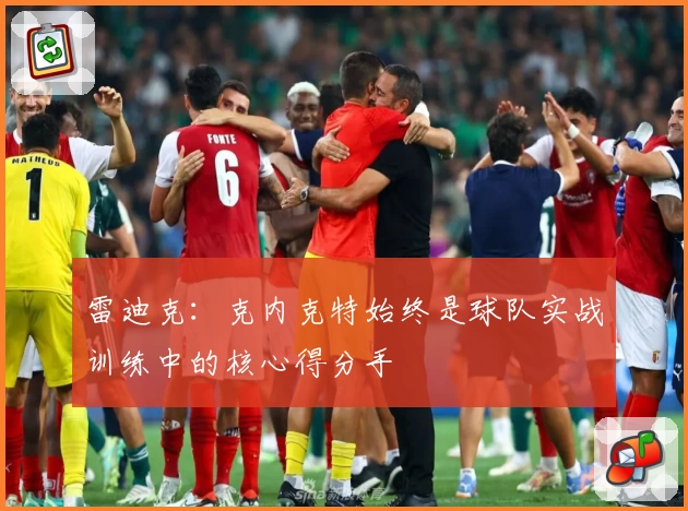 雷迪克：克内克特始终是球队实战训练中的核心得分手