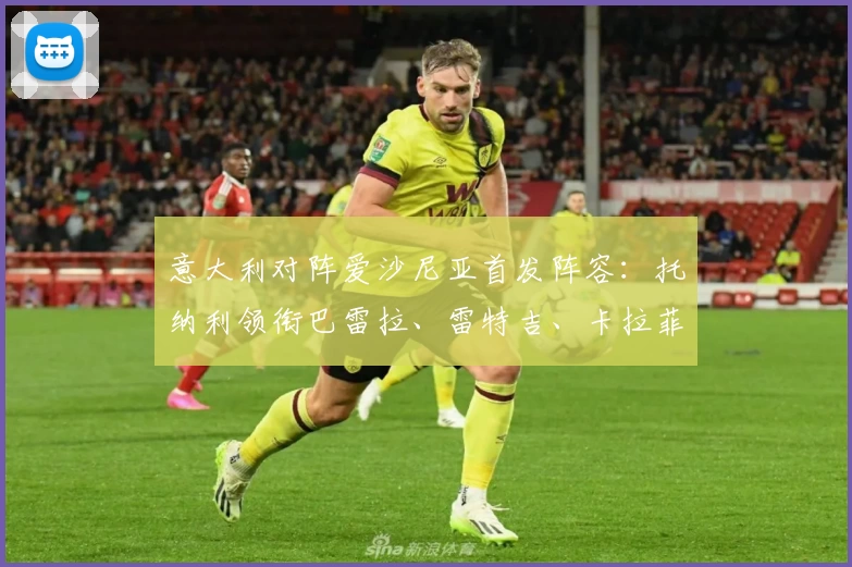 意大利对阵爱沙尼亚首发阵容：托纳利领衔巴雷拉、雷特吉、卡拉菲奥里登场