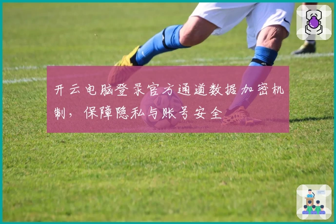 开云电脑登录官方通道数据加密机制，保障隐私与账号安全