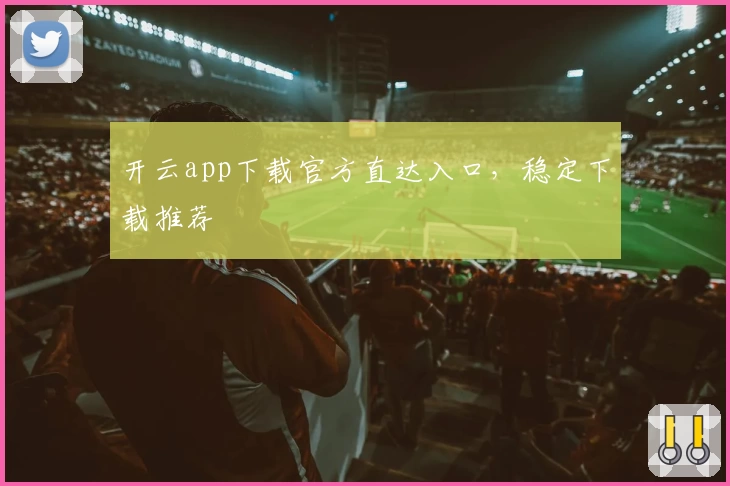 开云app下载官方直达入口，稳定下载推荐