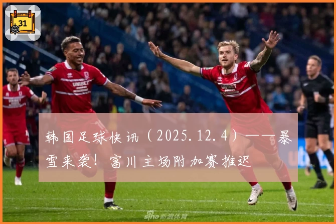韩国足球快讯（2025.12.4）——暴雪来袭！富川主场附加赛推迟