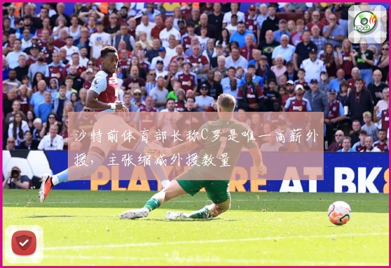 沙特前体育部长称C罗是唯一高薪外援，主张缩减外援数量