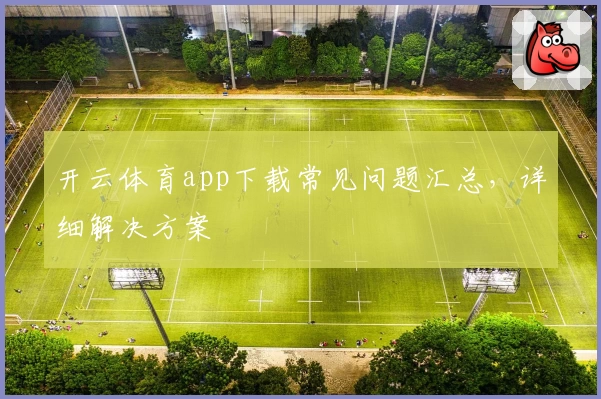 开云体育app下载常见问题汇总，详细解决方案