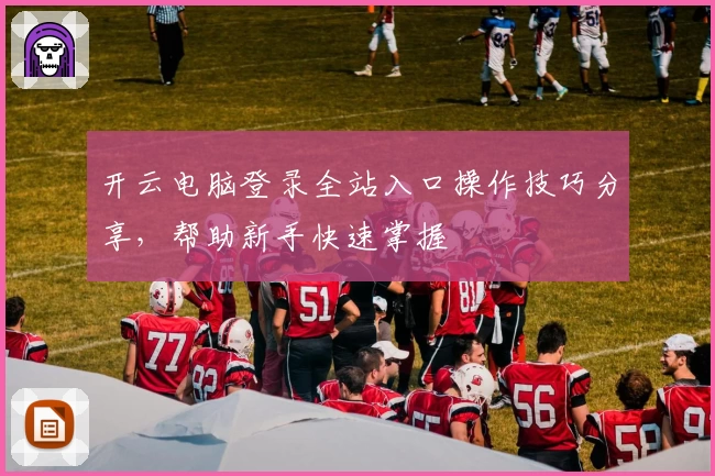 开云电脑登录全站入口操作技巧分享，帮助新手快速掌握