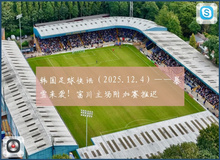 韩国足球快讯（2025.12.4）——暴雪来袭！富川主场附加赛推迟