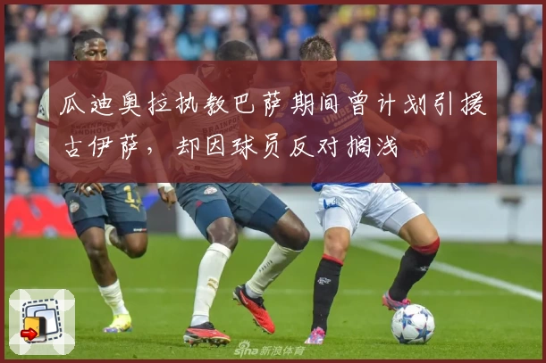 瓜迪奥拉执教巴萨期间曾计划引援古伊萨，却因球员反对搁浅