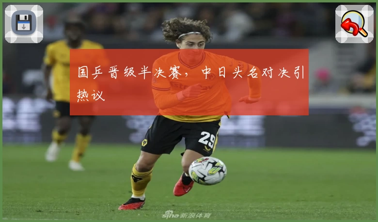 国乒晋级半决赛，中日头名对决引热议