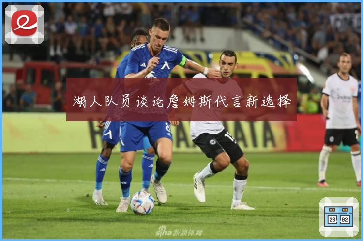 湖人队员谈论詹姆斯代言新选择
